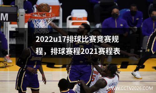 2022u17排球比赛竞赛规程，排球赛程2021赛程表