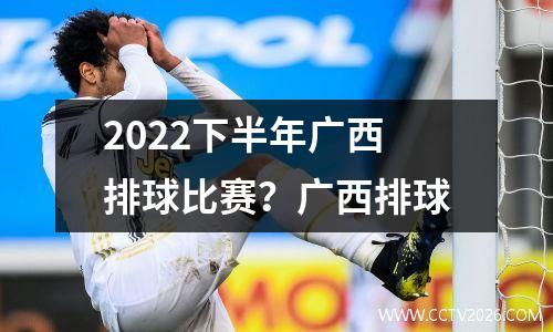 2022下半年广西排球比赛？广西排球