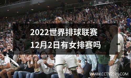 2022世界排球联赛 12月2日有女排赛吗