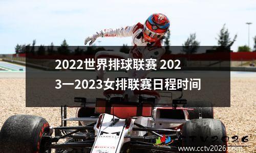 2022世界排球联赛 2023一2023女排联赛日程时间