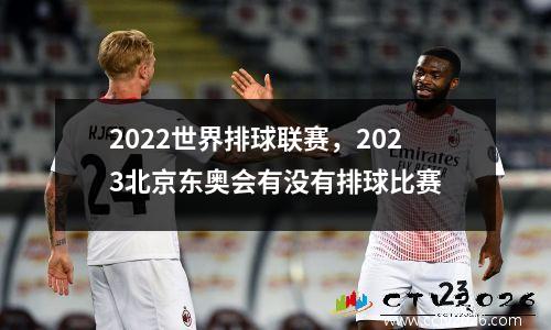 2022世界排球联赛，2023北京东奥会有没有排球比赛
