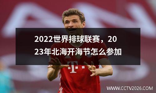 2022世界排球联赛，2023年北海开海节怎么参加