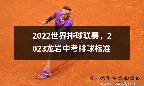 2022世界排球联赛，2023龙岩中考排球标准