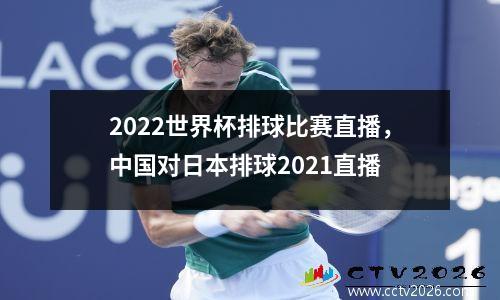 2022世界杯排球比赛直播，中国对日本排球2021直播