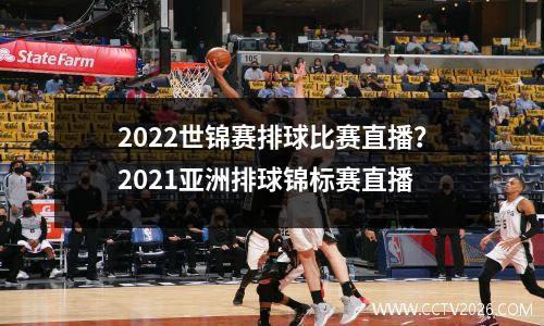 2022世锦赛排球比赛直播？2021亚洲排球锦标赛直播