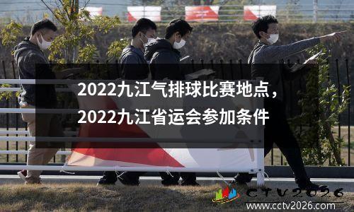 2022九江气排球比赛地点，2022九江省运会参加条件
