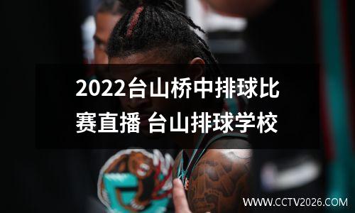 2022台山桥中排球比赛直播 台山排球学校