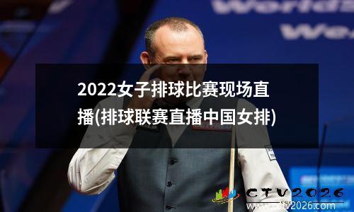 2022女子排球比赛现场直播(排球联赛直播中国女排)