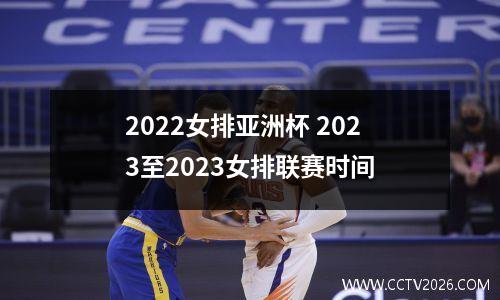 2022女排亚洲杯 2023至2023女排联赛时间
