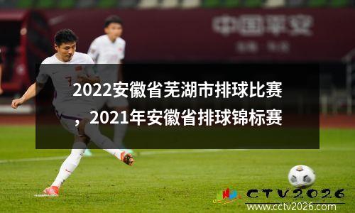 2022安徽省芜湖市排球比赛，2021年安徽省排球锦标赛