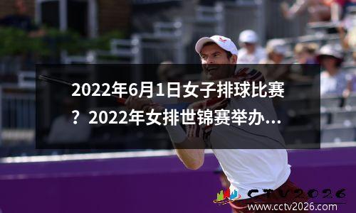 2022年6月1日女子排球比赛？2022年女排世锦赛举办时间