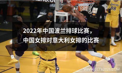 2022年中国波兰排球比赛，中国女排对意大利女排的比赛
