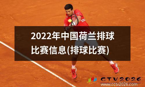 2022年中国荷兰排球比赛信息(排球比赛)