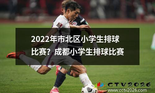 2022年市北区小学生排球比赛？成都小学生排球比赛