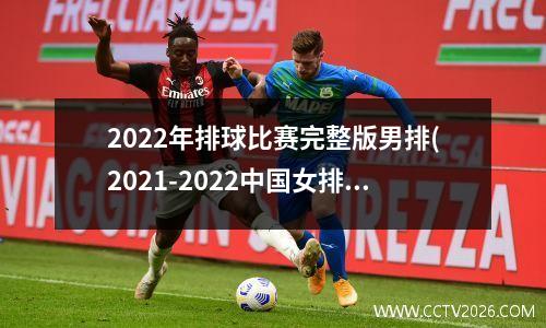 2022年排球比赛完整版男排(2021-2022中国女排联赛)