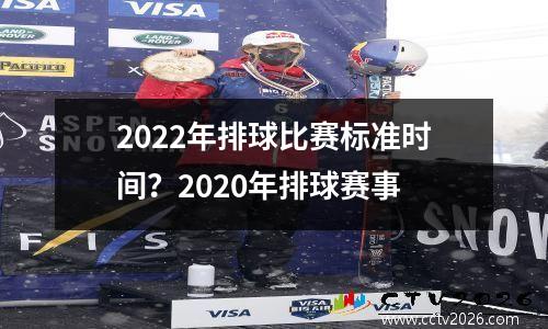 2022年排球比赛标准时间？2020年排球赛事