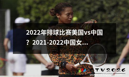2022年排球比赛美国vs中国？2021-2022中国女排联赛