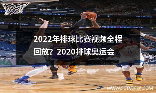 2022年排球比赛视频全程回放？2020排球奥运会