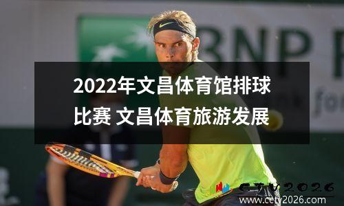 2022年文昌体育馆排球比赛 文昌体育旅游发展