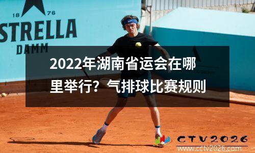 2022年湖南省运会在哪里举行？气排球比赛规则