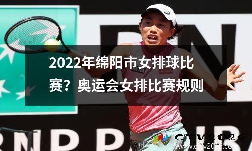2022年绵阳市女排球比赛？奥运会女排比赛规则