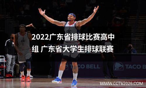 2022广东省排球比赛高中组 广东省大学生排球联赛