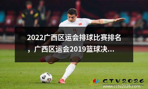 2022广西区运会排球比赛排名，广西区运会2019篮球决赛