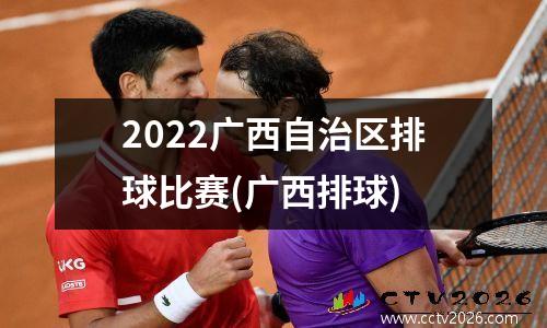 2022广西自治区排球比赛(广西排球)