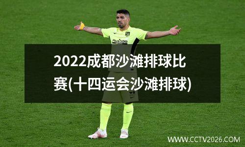 2022成都沙滩排球比赛(十四运会沙滩排球)