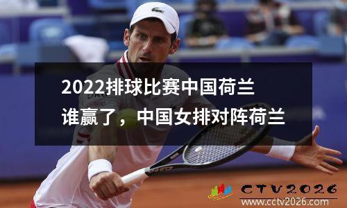 2022排球比赛中国荷兰谁赢了，中国女排对阵荷兰