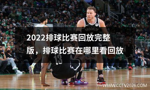 2022排球比赛回放完整版，排球比赛在哪里看回放