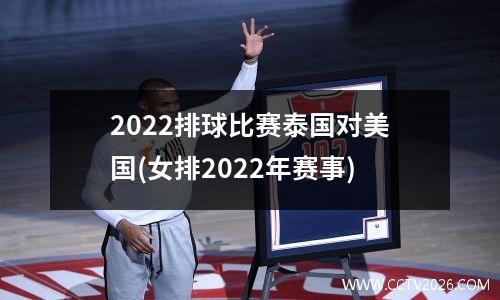 2022排球比赛泰国对美国(女排2022年赛事)