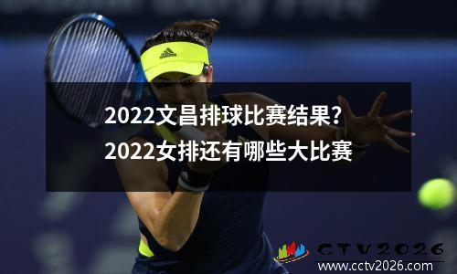 2022文昌排球比赛结果？2022女排还有哪些大比赛