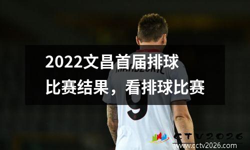 2022文昌首届排球比赛结果，看排球比赛