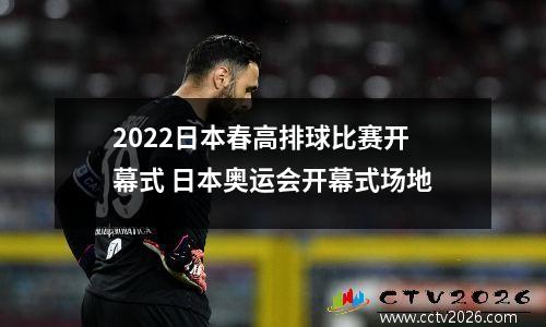2022日本春高排球比赛开幕式 日本奥运会开幕式场地
