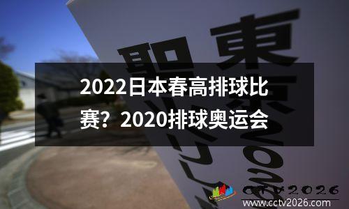 2022日本春高排球比赛？2020排球奥运会
