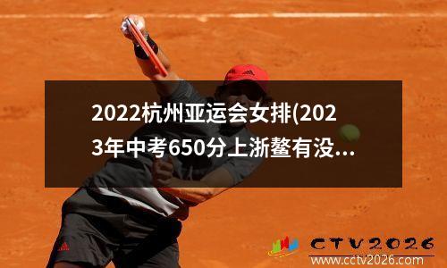 2022杭州亚运会女排(2023年中考650分上浙鳌有没有希望)