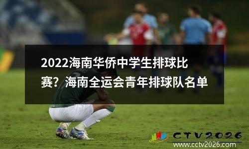 2022海南华侨中学生排球比赛？海南全运会青年排球队名单