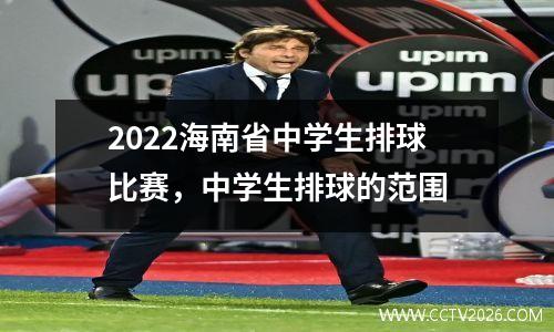 2022海南省中学生排球比赛，中学生排球的范围