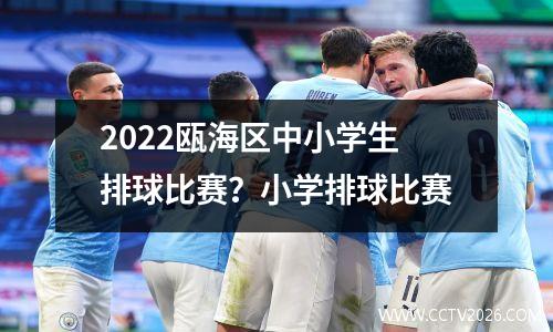 2022瓯海区中小学生排球比赛？小学排球比赛