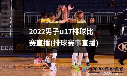 2022男子u17排球比赛直播(排球赛事直播)