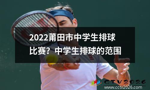 2022莆田市中学生排球比赛？中学生排球的范围