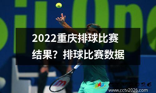 2022重庆排球比赛结果？排球比赛数据