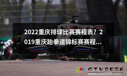 2022重庆排球比赛赛程表？2019重庆跆拳道锦标赛赛程表