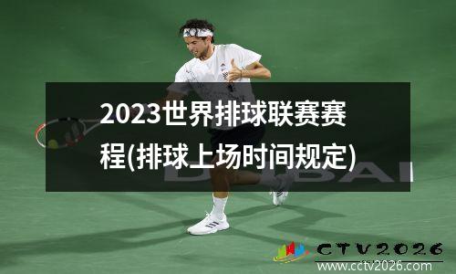 2023世界排球联赛赛程(排球上场时间规定)