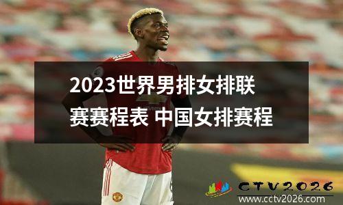 2023世界男排女排联赛赛程表 中国女排赛程