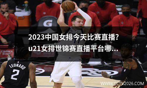 2023中国女排今天比赛直播？u21女排世锦赛直播平台哪里看