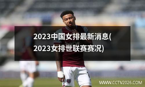 2023中国女排最新消息(2023女排世联赛赛况)