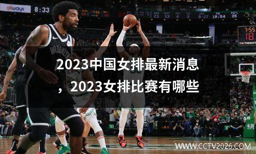 2023中国女排最新消息，2023女排比赛有哪些