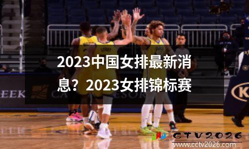 2023中国女排最新消息？2023女排锦标赛